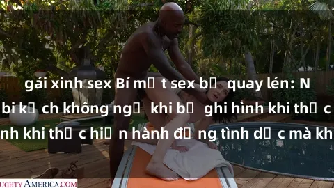 gái xinh sex Bí mật sex bị quay lén: Những hậu quả và bi kịch không ngờ khi bị ghi hình khi thực hiện hành động tình dục mà không biết.
