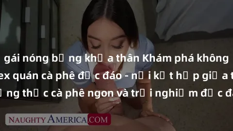 gái nóng bỏng khỏa thân Khám phá không khí độc đáo tại sex quán cà phê độc đáo - nơi kết hợp giữa thưởng thức cà phê ngon và trải nghiệm độc đáo của không gian sex shop.
