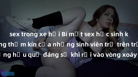 sex trong xe hơi Bí mật sex học sinh không che: Cuộc sống thầm kín của những sinh viên trẻ trên trường. Những hậu quả đáng sợ khi rơi vào vòng xoáy của tình dục từ tuổi mới lớn.