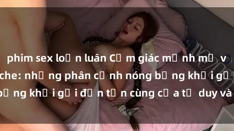 phim sex loạn luân Cảm giác mạnh mẽ với sex BDSM không che: những phân cảnh nóng bỏng khơi gợi đến tận cùng của tư duy và cơ thể.