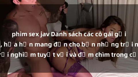 phim sex jav Danh sách các cô gái gọi Việt Nam hấp dẫn, hứa hẹn mang đến cho bạn những trải nghiệm tuyệt vời và đắm chìm trong cảm xúc tuyệt vời.