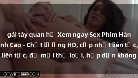 gái tây quan hệ Xem ngay Sex Phim Hàn Quốc Vietsub Đỉnh Cao - Chất lượng HD, cập nhật liên tục, đủ mọi thể loại, hấp dẫn không thể bỏ qua!