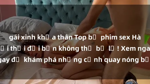 gái xinh khỏa thân Top bộ phim sex Hàn Quốc hot nhất mọi thời đại bạn không thể bỏ lỡ! Xem ngay để khám phá những cảnh quay nóng bỏng, đầy nghẹt thở!