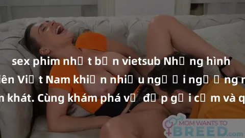 sex phim nhật bản vietsub Những hình ảnh sex gái sinh viên Việt Nam khiến nhiều người ngưỡng mộ và thèm khát. Cùng khám phá vẻ đẹp gợi cảm và quyến rũ của những cô gái trẻ này.