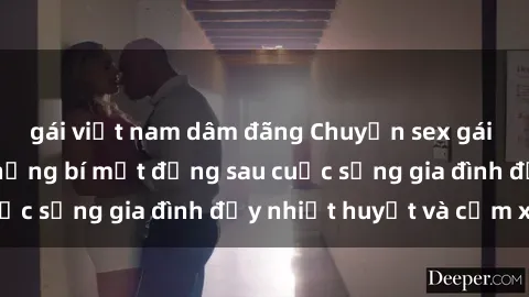 gái việt nam dâm đãng Chuyện sex gái Việt có chồng: Những bí mật đằng sau cuộc sống gia đình đầy nhiệt huyết và cảm xúc