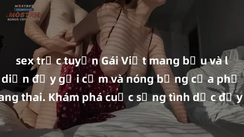 sex trực tuyến Gái Việt mang bầu và làm tình: Màn trình diễn đầy gợi cảm và nóng bỏng của phụ nữ mang thai. Khám phá cuộc sống tình dục đầy hấp dẫn và mới lạ của họ!