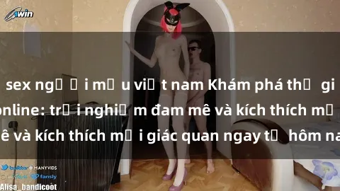 sex người mẫu việt nam Khám phá thế giới mới của sex online: trải nghiệm đam mê và kích thích mọi giác quan ngay từ hôm nay!