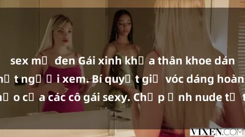 sex mỹ đen Gái xinh khỏa thân khoe dáng nóng bỏng đốt mắt người xem. Bí quyết giữ vóc dáng hoàn hảo của các cô gái sexy. Chụp ảnh nude tự tin không sợ lộ hàng.