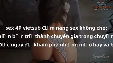 sex 4P vietsub Cẩm nang sex không che: Những bí quyết khiến bạn trở thành chuyên gia trong chuyện ấy! Đọc ngay để khám phá những mẹo hay và bí quyết tình dục không che.