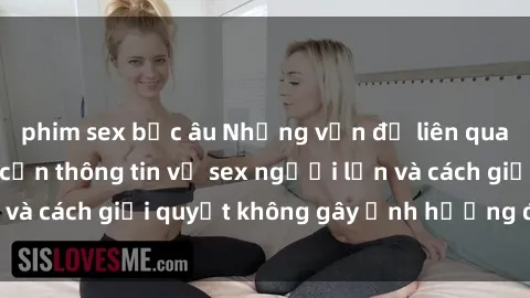 phim sex bắc âu Những vấn đề liên quan đến việc tiếp cận thông tin về sex người lớn và cách giải quyết không gây ảnh hưởng đến trẻ em