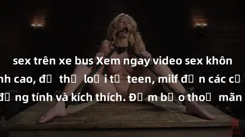 sex trên xe bus Xem ngay video sex không che miễn phí đỉnh cao, đủ thể loại từ teen, milf đến các cảnh quan hệ đồng tính và kích thích. Đảm bảo thoả mãn mọi khả năng kích thích của bạn!