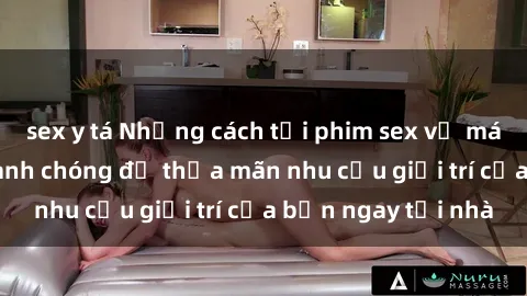 sex y tá Những cách tải phim sex về máy đơn giản và nhanh chóng để thỏa mãn nhu cầu giải trí của bạn ngay tại nhà