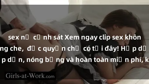 sex nữ cảnh sát Xem ngay clip sex không che cực hot, không che,  độc quyền chỉ có tại đây! Hấp dẫn, nóng bỏng và hoàn toàn miễn phí, không thể bỏ qua!