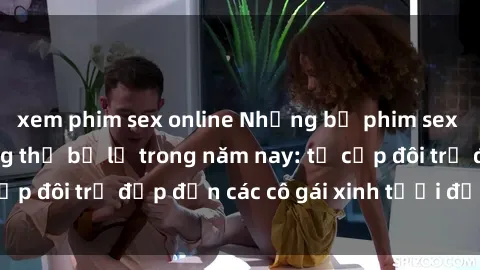 xem phim sex online Những bộ phim sex JAV hot nhất không thể bỏ lỡ trong năm nay: từ cặp đôi trẻ đẹp đến các cô gái xinh tươi đầy sức hút.
