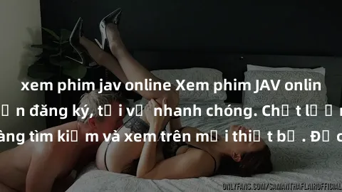 xem phim jav online Xem phim JAV online miễn phí không cần đăng ký, tải về nhanh chóng. Chất lượng HD, dễ dàng tìm kiếm và xem trên mọi thiết bị. Đặc biệt, không quảng cáo làm phiền.
