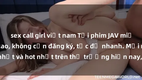 sex call girl việt nam Tải phim JAV miễn phí chất lượng cao, không cần đăng ký, tốc độ nhanh. Mới nhất và hot nhất trên thị trường hiện nay, cập nhật hàng ngày.
