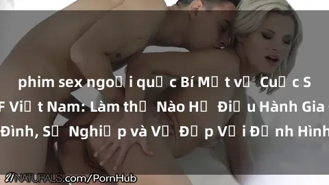 phim sex ngoại quốc Bí Mật về Cuộc Sống Của Các MILF Việt Nam: Làm thế Nào Họ Điều Hành Gia Đình, Sự Nghiệp và Vẻ Đẹp Với Định Hình Văn Hóa Đương Đại