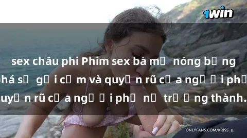 sex châu phi Phim sex bà mẹ nóng bỏng: Hành trình khám phá sự gợi cảm và quyến rũ của người phụ nữ trưởng thành.