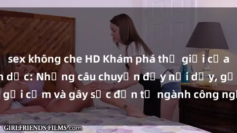 sex không che HD Khám phá thế giới của phim sex nô lệ tình dục: Những câu chuyện đầy nổi dậy, gợi cảm và gây sốc đến từ ngành công nghiệp giải trí đen tối