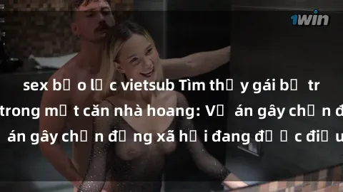 sex bạo lực vietsub Tìm thấy gái bị trói và bị hiếp dâm trong một căn nhà hoang: Vụ án gây chấn động xã hội đang được điều tra vào.
