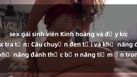 sex gái sinh viên Kinh hoàng và đầy kích thích với phim sex tra tấn: Câu chuyện đen tối và khả năng đánh thức bản năng tiềm ẩn trong con người