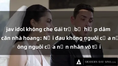 jav idol không che Gái trẻ bị hiếp dâm bạo lực trong căn nhà hoang: Nỗi đau không nguôi của nạn nhân vô tội