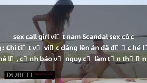 sex call girl việt nam Scandal sex cô cháu gây chấn động: Chi tiết vụ việc đáng lên án đã được hé lộ, cảnh báo về nguy cơ làm tổn thương tâm hồn trẻ em.