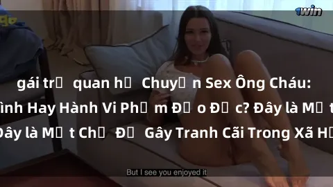 gái trẻ quan hệ Chuyện Sex Ông Cháu: Mối Quan Hệ Gia Đình Hay Hành Vi Phạm Đạo Đức? Đây là Một Chủ Đề Gây Tranh Cãi Trong Xã Hội Hiện Nay.