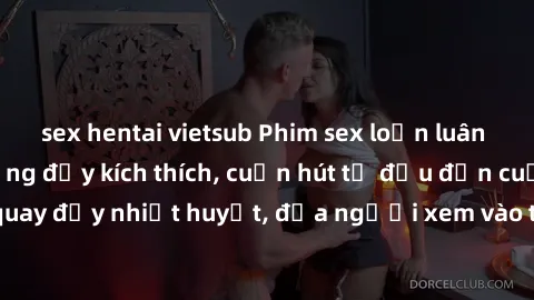 sex hentai vietsub Phim sex loạn luân Nhật Bản: Hành động đầy kích thích, cuốn hút từ đầu đến cuối. Những cảnh quay đầy nhiệt huyết, đưa người xem vào thế giới độc đáo của tình thân. Đừng bỏ lỡ!