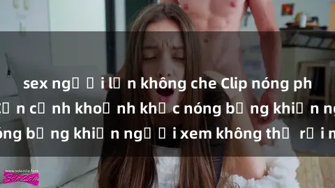 sex người lớn không che Clip nóng phòng tắm gây sốt: Cận cảnh khoảnh khắc nóng bỏng khiến người xem không thể rời mắt