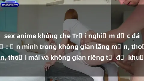 sex anime không che Trải nghiệm độc đáo tại sex nhà nghỉ: ẩn mình trong không gian lãng mạn, thoải mái và không gian riêng tư để khuấy động tình ái.