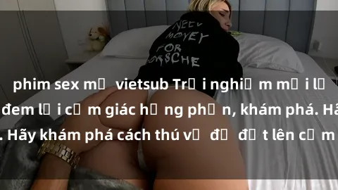 phim sex mỹ vietsub Trải nghiệm mới lạ: Sex trong xe hơi đem lại cảm giác hưng phấn, khám phá. Hãy khám phá cách thú vị để đốt lên cảm xúc trong cuộc tình!