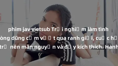 phim jav vietsub Trải nghiệm làm tình ngoài đường: Khi lòng dũng cảm vượt qua ranh giới, cuộc hẹn nơi công cộng trở nên mãn nguyện và đầy kích thích. Hành vi nguy hiểm, nhưng cũng tạo nên cảm giác mới