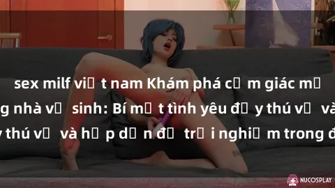 sex milf việt nam Khám phá cảm giác mới mẻ với sex trong nhà vệ sinh: Bí mật tình yêu đầy thú vị và hấp dẫn để trải nghiệm trong đêm hôm nay!