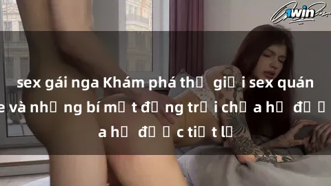 sex gái nga Khám phá thế giới sex quán karaoke và những bí mật động trời chưa hề được tiết lộ
