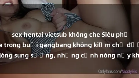 sex hentai vietsub không che Siêu phẩm gái Việt tham gia trong buổi gangbang không kiềm chế được lòng sung sướng, những cảnh nóng nảy khiến ai cũng phải mãn nhãn