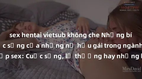 sex hentai vietsub không che Những bí mật đằng sau cuộc sống của những nữ hầu gái trong ngành công nghiệp sex: Cuộc sống, lẽ thường hay những khó khăn mà họ phải đối mặt.