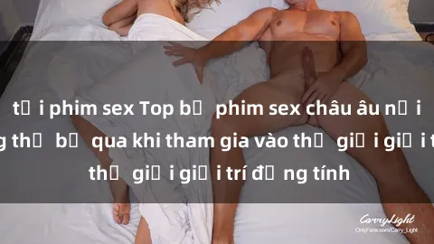 tải phim sex Top bộ phim sex châu âu nổi tiếng không thể bỏ qua khi tham gia vào thế giới giải trí đồng tính