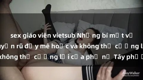 sex giáo viên vietsub Những bí mật về sex gái Tây: Sự quyến rũ đầy mê hoặc và không thể cưỡng lại của phụ nữ Tây phương