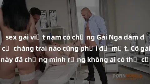 sex gái việt nam có chồng Gái Nga dâm đãng khiến tim bất cứ chàng trai nào cũng phải đỏ mặt. Cô gái xinh đẹp này đã chứng minh rằng không ai có thể cưỡng lại khi cô làm tình đắm say.