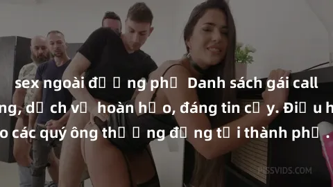 sex ngoài đường phố Danh sách gái call girl vip chất lượng, dịch vụ hoàn hảo, đáng tin cậy. Điều hấp dẫn cho các quý ông thượng đẳng tại thành phố. Hãy nhấc máy và đặt lịch ngay!