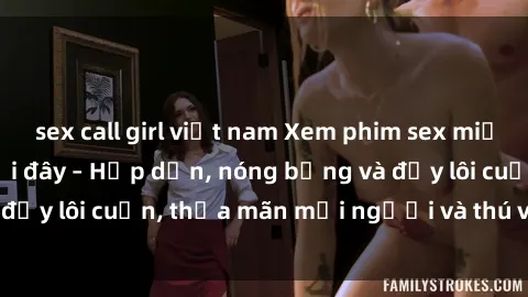 sex call girl việt nam Xem phim sex miễn phí online ngay tại đây – Hấp dẫn, nóng bỏng và đầy lôi cuốn, thỏa mãn mọi người và thú vui của bạn!