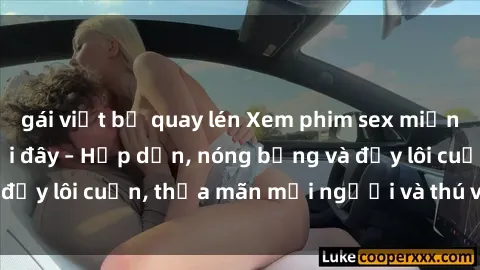 gái việt bị quay lén Xem phim sex miễn phí online ngay tại đây – Hấp dẫn, nóng bỏng và đầy lôi cuốn, thỏa mãn mọi người và thú vui của bạn!