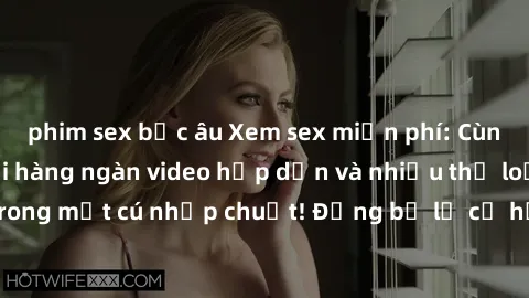 phim sex bắc âu Xem sex miễn phí: Cùng trải nghiệm với hàng ngàn video hấp dẫn và nhiều thể loại đa dạng chỉ trong một cú nhấp chuột! Đừng bỏ lỡ cơ hội thưởng thức tuyệt vời này ngay hôm nay!