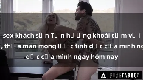 sex khách sạn Tận hưởng khoái cảm với gái xinh sex, thỏa mãn mong ước tình dục của mình ngay hôm nay