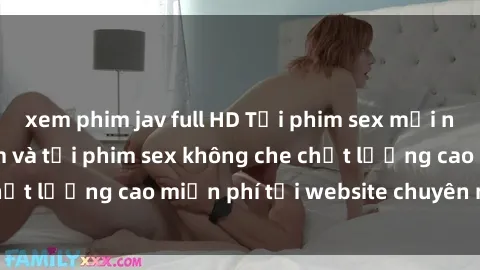 xem phim jav full HD Tải phim sex mới nhất hot nhất - Xem và tải phim sex không che chất lượng cao miễn phí tại website chuyên nghiệp.
