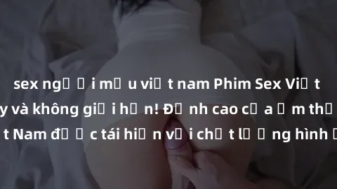 sex người mẫu việt nam Phim Sex Việt Nam HD - Xem ngay và không giới hạn! Đỉnh cao của ẩm thực tình dục Việt Nam được tái hiện với chất lượng hình ảnh sắc nét. Hãy thưởng thức ngay!
