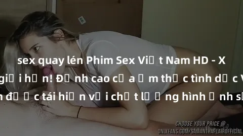 sex quay lén Phim Sex Việt Nam HD - Xem ngay và không giới hạn! Đỉnh cao của ẩm thực tình dục Việt Nam được tái hiện với chất lượng hình ảnh sắc nét. Hãy thưởng thức ngay!