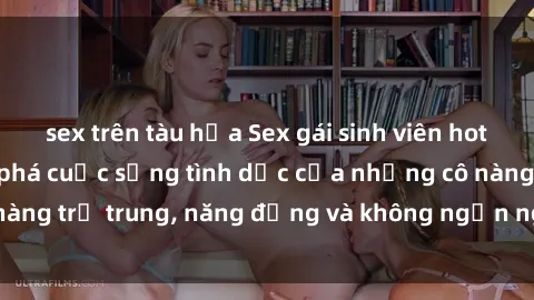 sex trên tàu hỏa Sex gái sinh viên hot nhất: Cùng khám phá cuộc sống tình dục của những cô nàng trẻ trung, năng động và không ngần ngại thử nghiệm!