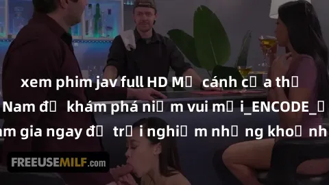 xem phim jav full HD Mở cánh cửa thế giới sex MILF Việt Nam để khám phá niềm vui mới_ENCODE_. Hãy tham gia ngay để trải nghiệm những khoảnh khắc đầy kích thích và đam mê.